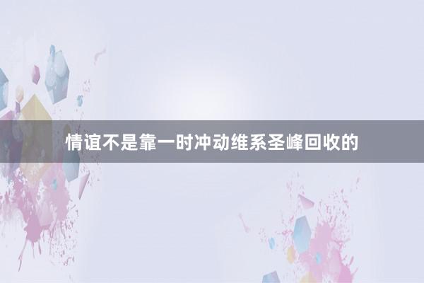 情谊不是靠一时冲动维系圣峰回收的